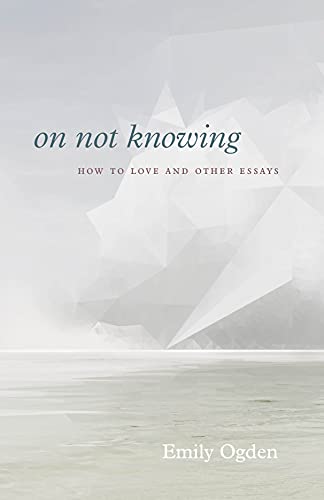 Book On Not Knowing: How to Love and Other Essays free