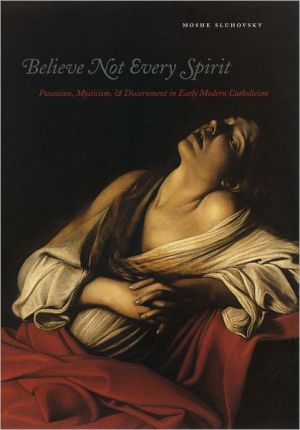 Book Believe Not Every Spirit: Possession, Mysticism, & Discernment in Early Modern Catholicism free
