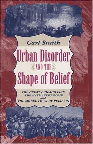 Book Urban Disorder and the Shape of Belief: The Great Chicago Fire, the Haymarket Bomb, and the Model Town of Pullman free