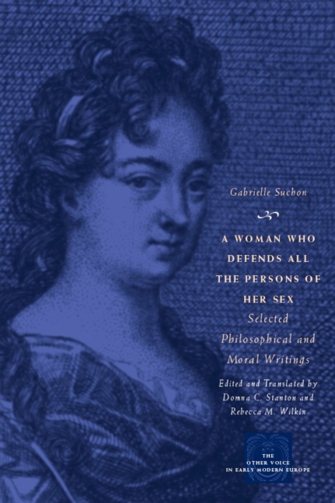 Book A Woman Who Defends All the Persons of Her Sex: Selected Philosophical and Moral Writings (The Other Voice in Early Modern Europe) free