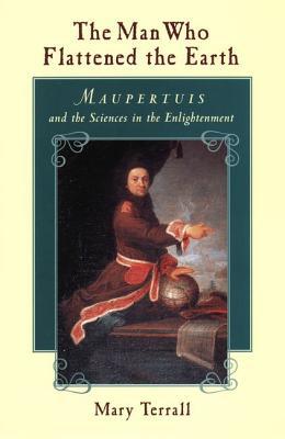 Book The Man Who Flattened the Earth: Maupertuis and the Sciences in the Enlightenment free