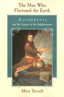 Book The Man Who Flattened the Earth: Maupertuis and the Sciences in the Enlightenment free