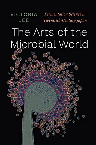 Book The Arts of the Microbial World: Fermentation Science in Twentieth-Century Japan (Synthesis) free