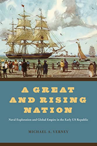 Book A Great and Rising Nation: Naval Exploration and Global Empire in the Early US Republic (American Beginnings, 1500-1900) free