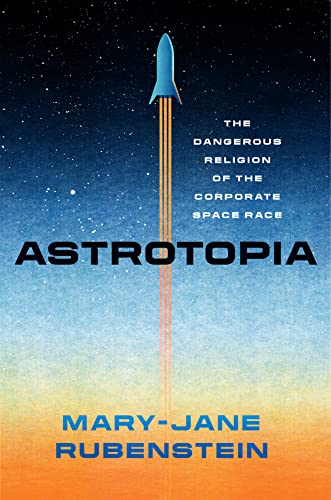 Book Astrotopia: The Dangerous Religion of the Corporate Space Race free