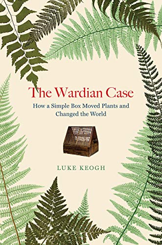 Book The Wardian Case: How a Simple Box Moved Plants and Changed the World free