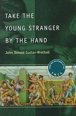 Book Take the Young Stranger by the Hand: Same-Sex Relations and the YMCA (The Chicago Series on Sexuality, History, and Society) free