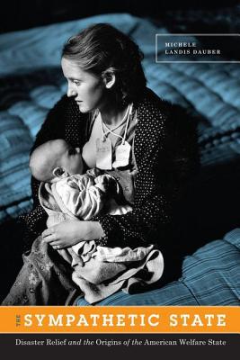 Book The Sympathetic State: Disaster Relief and the Origins of the American Welfare State free