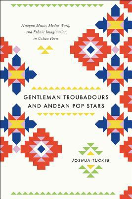 Book Gentleman Troubadours and Andean Pop Stars: Huayno Music, Media Work, and Ethnic Imaginaries in Urban Peru (Chicago Studies in Ethnomusicology) free
