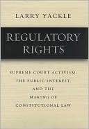 Book Regulatory Rights: Supreme Court Activism, the Public Interest, and the Making of Constitutional Law free