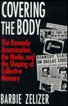 Book Covering the Body: The Kennedy Assassination, the Media, and the Shaping of Collective Memory free