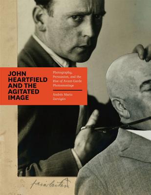 Book John Heartfield and the Agitated Image: Photography, Persuasion, and the Rise of Avant-Garde Photomontage free