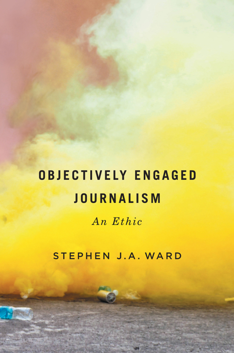 Book Objectively Engaged Journalism: An Ethic (McGill-Queen's Studies in the History of Ideas Book 78) free
