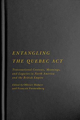 Book Entangling the Quebec Act: Transnational Contexts, Meanings, and Legacies in North America and the British Empire (Volume 2) (McGill-Queen's Studies in Early Canada / Avant le Canada) free