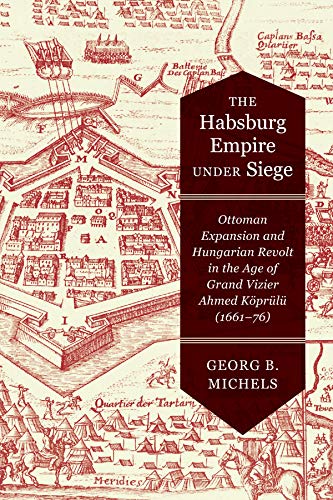 Book The Habsburg Empire under Siege: Ottoman Expansion and Hungarian Revolt in the Age of Grand Vizier Ahmed Köprülü (1661–76) free
