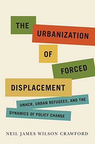 Book The Urbanization of Forced Displacement: UNHCR, Urban Refugees, and the Dynamics of Policy Change (Volume 6) (McGill-Queen's Refugee and Forced Migration Studies Series) free