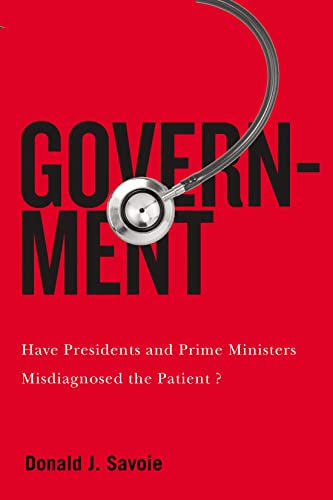 Book Government: Have Presidents and Prime Ministers Misdiagnosed the Patient? (McGill-Queen's/Brian Mulroney Institute of Government Studies in Leadership, Public Policy, and Governance) free