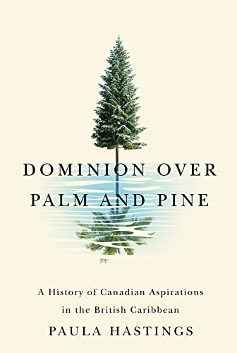 Book Dominion over Palm and Pine: A History of Canadian Aspirations in the British Caribbean (Rethinking Canada in the World) free