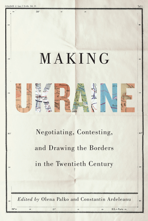 Book Making Ukraine: Negotiating, Contesting, and Drawing the Borders in the Twentieth Century free