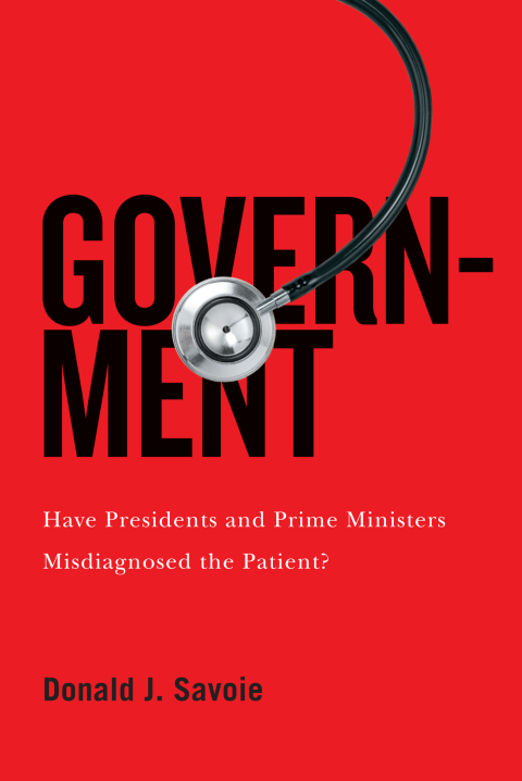 Book Government: Have Presidents and Prime Ministers Misdiagnosed the Patient? (McGill-Queen's/Brian Mulroney Institute of Government Studies in Leadership, Public Policy, and Governance) free