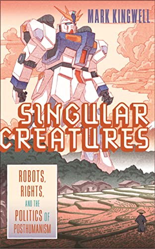 Book Singular Creatures: Robots, Rights, and the Politics of Posthumanism free