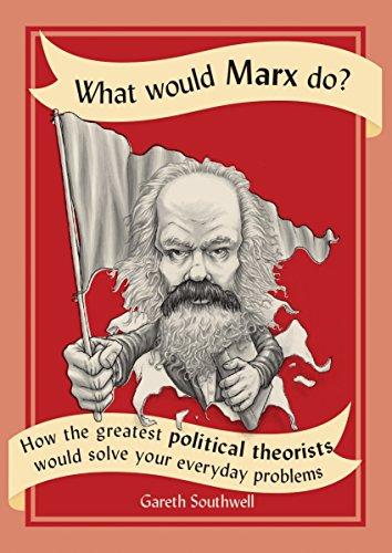 Book What Would Marx Do?: How the Greatest Political Theorists Would Solve Your Everyday Problems free