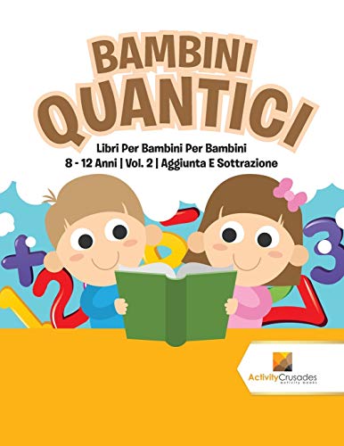 Book Bambini Quantici : Libri Per Bambini Per Bambini 8 - 12 Anni | Vol. 2 | Aggiunta E Sottrazione (Italian Edition) free