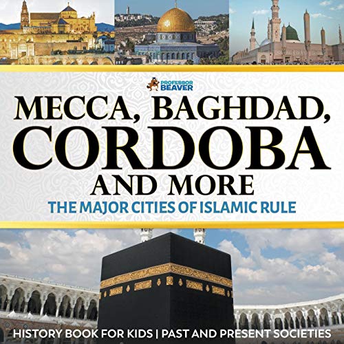 Book Mecca, Baghdad, Cordoba and More - The Major Cities of Islamic Rule - History Book for Kids | Past and Present Societies free Book Mecca, Baghdad, Cordoba and More - The Major Cities of Islamic Rule - History Book for Kids | Past and Present Societies free