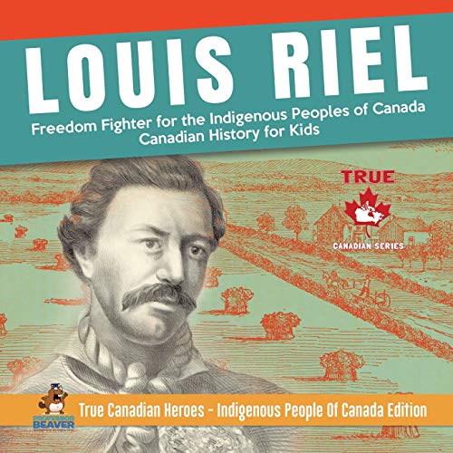 Book Louis Riel - Freedom Fighter for the Indigenous Peoples of Canada | Canadian History for Kids | True Canadian Heroes - Indigenous People Of Canada Edition free
