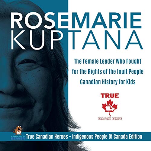 Book Rosemarie Kuptana - The Female Leader Who Fought for the Rights of the Inuit People | Canadian History for Kids | True Canadian Heroes - Indigenous People Of Canada Edition free