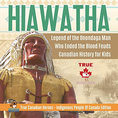Book Hiawatha - Legend of the Onondaga Man Who Ended the Blood Feuds | Canadian History for Kids | True Canadian Heroes - Indigenous People Of Canada Edition free