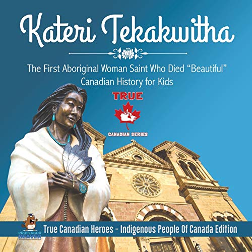 Book Kateri Tekakwitha - The First Aboriginal Woman Saint Who Died "Beautiful" | Canadian History for Kids | True Canadian Heroes - Indigenous People Of Canada Edition free