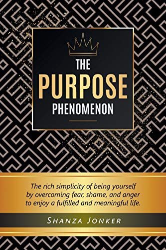 Book The Purpose Phenomenon: The rich simplicity of being yourself by overcoming fear, shame, and anger to enjoy a fulfilled and meaningful life. free