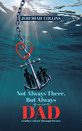 Book Not Always There, but Always Your Dad: A Father's Heart Through Divorce free