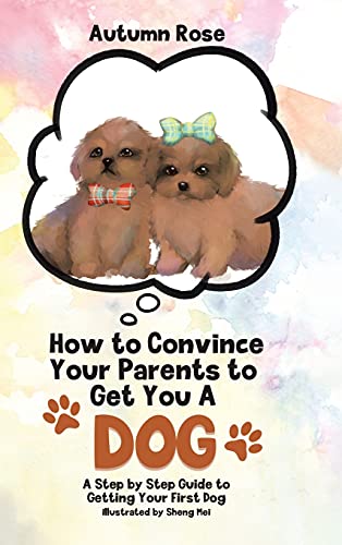 Book How to Convince Your Parents to Get You A Dog: A Step by Step Guide to Getting Your First Dog free
