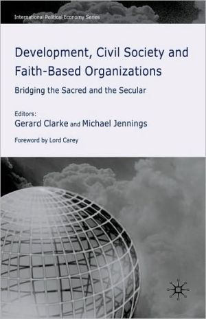Book Development, Civil Society and Faith-Based Organizations: Bridging the Sacred and the Secular (International Political Economy Series) free