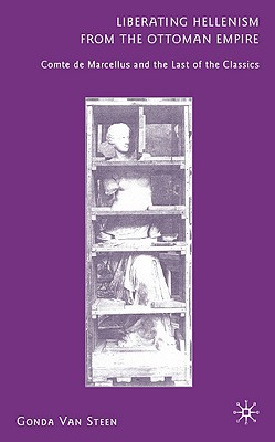 Book Liberating Hellenism From The Ottoman Empire: Comte De Marcellus And The Last Of The Classics free
