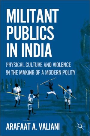 Book Militant Publics in India: Physical Culture and Violence in the Making of a Modern Polity free