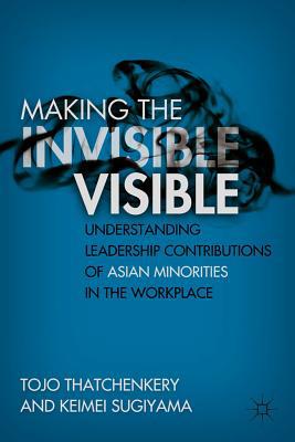 Book Making the Invisible Visible: Understanding Leadership Contributions of Asian Minorities in the Workplace free