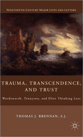 Book Trauma, Transcendence, and Trust: Wordsworth, Tennyson, and Eliot Thinking Loss (Nineteenth-Century Major Lives and Letters) free