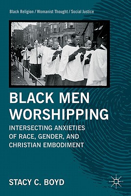 Book Black Men Worshipping: Intersecting Anxieties of Race, Gender, and Christian Embodiment (Black Religion/Womanist Thought/Social Justice) free