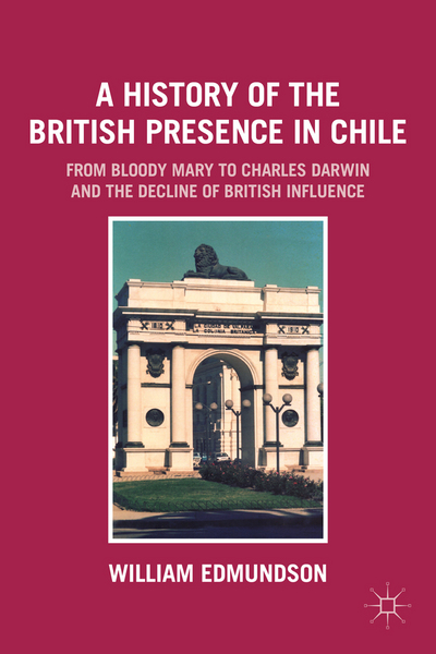 Book A History of the British Presence in Chile: From Bloody Mary to Charles Darwin and the Decline of British Influence free