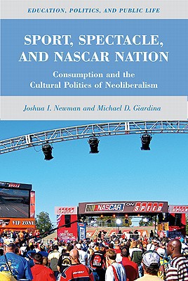 Book Sport, Spectacle, and NASCAR Nation: Consumption and the Cultural Politics of Neoliberalism (Education, Politics and Public Life) free