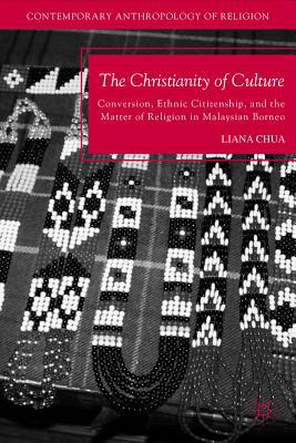 Book The Christianity of Culture: Conversion, Ethnic Citizenship, and the Matter of Religion in Malaysian Borneo (Contemporary Anthropology of Religion) free
