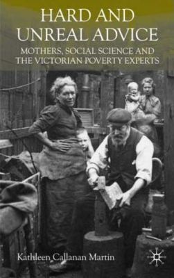 Book Hard and Unreal Advice: Mothers, Social Science and the Victorian Poverty Experts free