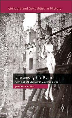 Book Life among the Ruins: Cityscape and Sexuality in Cold War Berlin (Genders and Sexualities in History) free