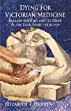 Book Dying for Victorian Medicine: English Anatomy and its Trade in the Dead Poor, c.1834 - 1929 free