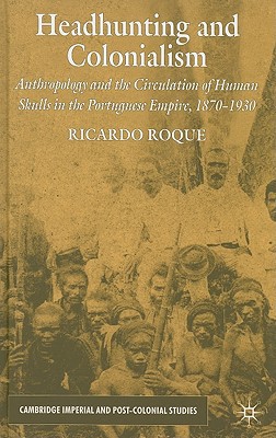 Book Headhunting and Colonialism: Anthropology and the Circulation of Human Skulls in the Portuguese Empire, 1870-1930 (Cambridge Imperial and Post-Colonial Studies Series) free