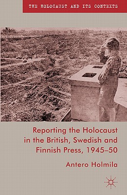 Book Reporting the Holocaust in the British, Swedish and Finnish Press, 1945-50 (The Holocaust and its Contexts) free