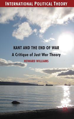 Book Kant and the End of War: A Critique of Just War Theory (International Political Theory) free